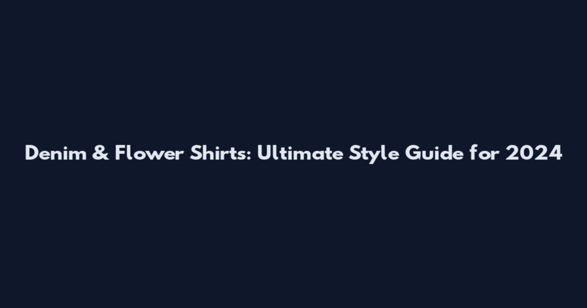 Denim & Flower Shirts: Ultimate Style Guide for 2024