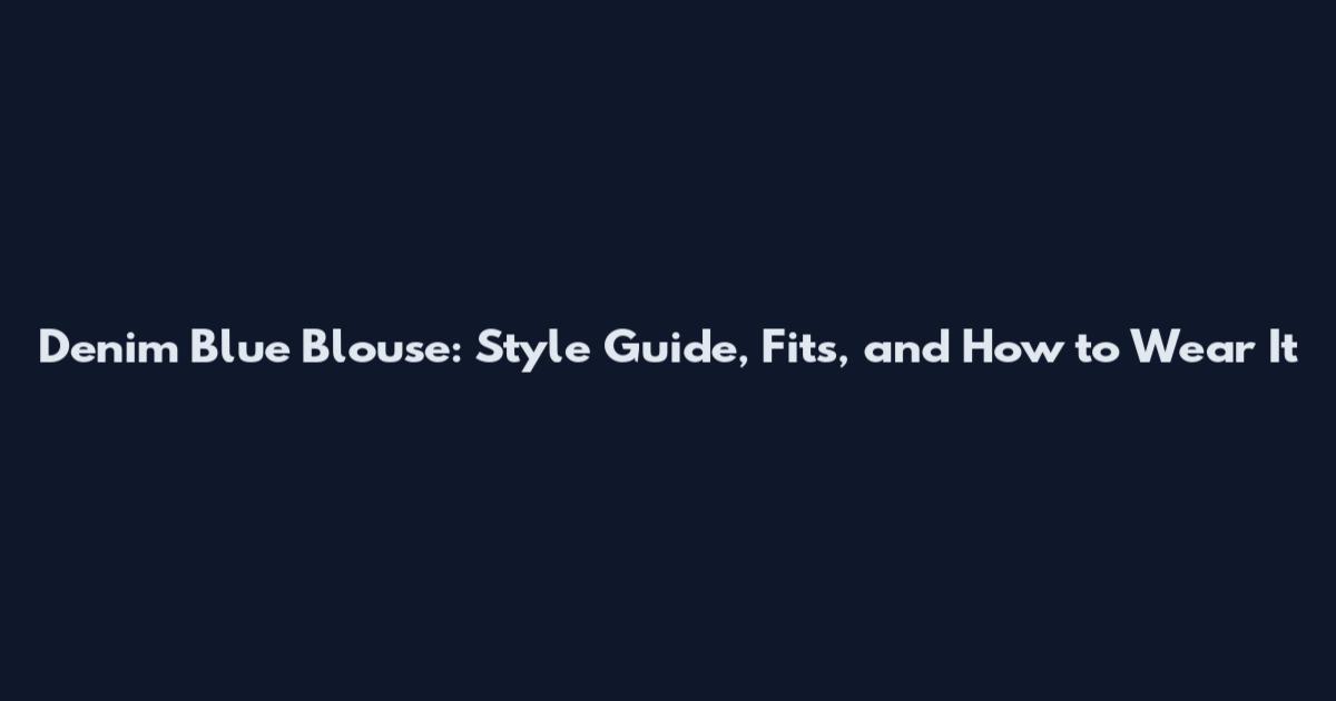 Denim Blue Blouse: Style Guide, Fits, and How to Wear It