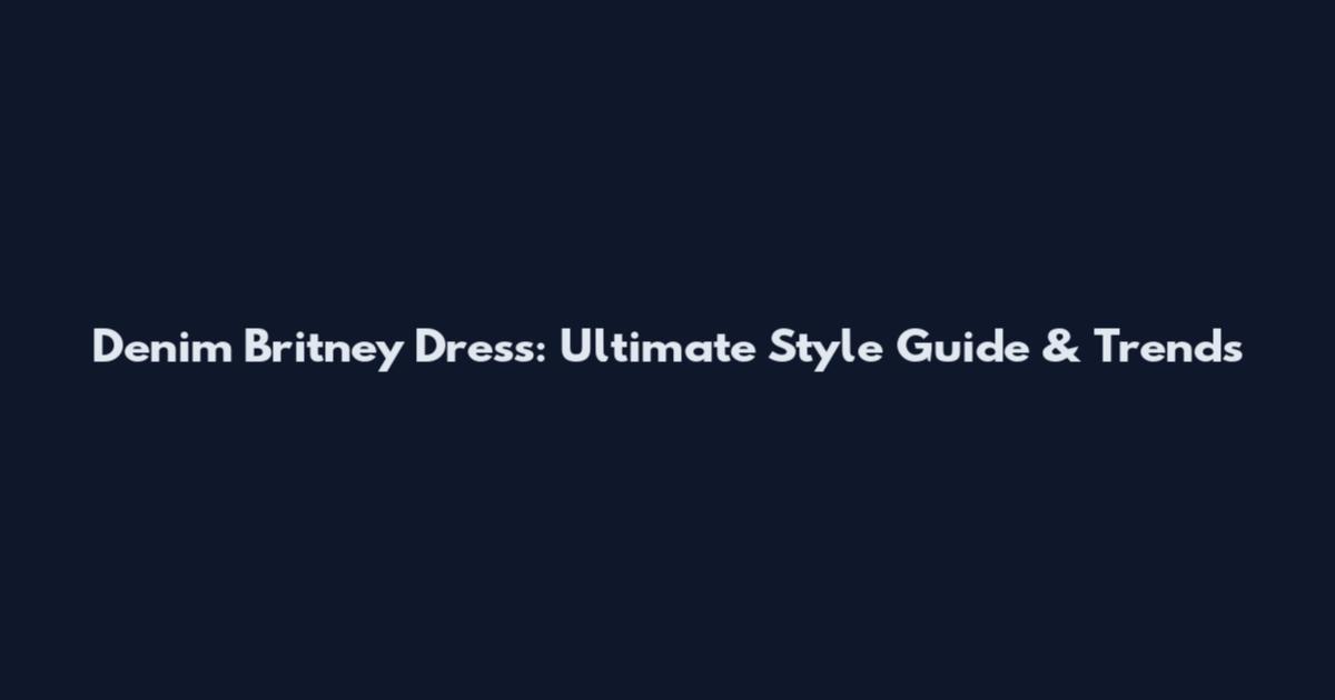 Denim Britney Dress: Ultimate Style Guide & Trends