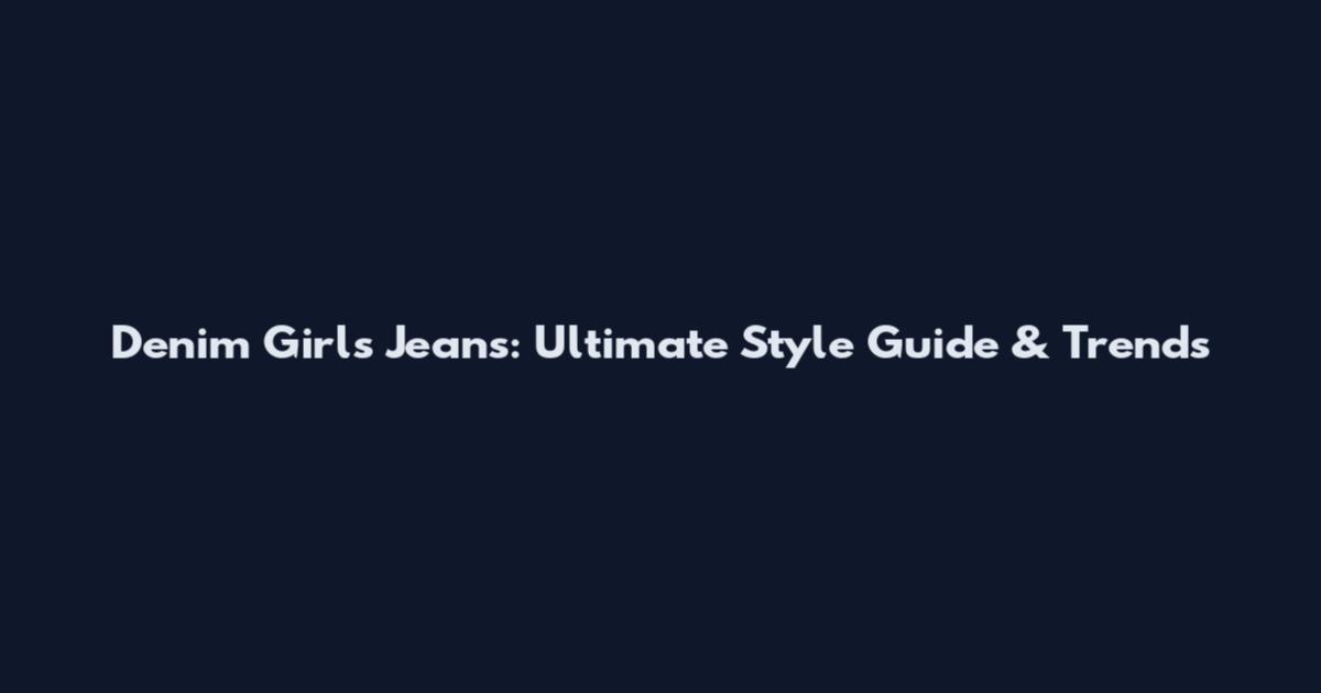 Denim Girls Jeans: Ultimate Style Guide & Trends