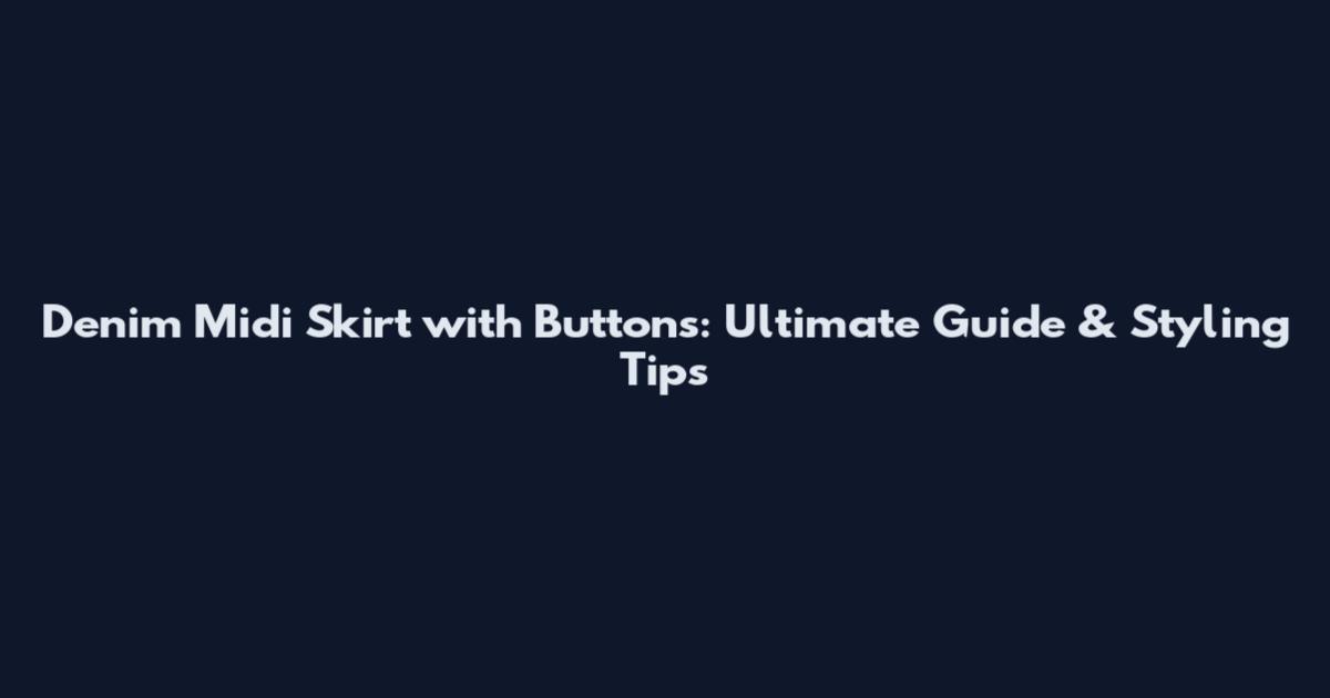 Denim Midi Skirt with Buttons: Ultimate Guide & Styling Tips