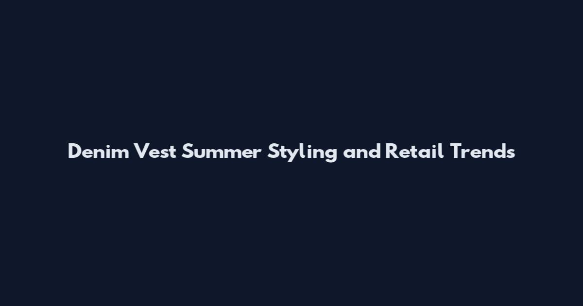 Denim Vest Summer Styling and Retail Trends