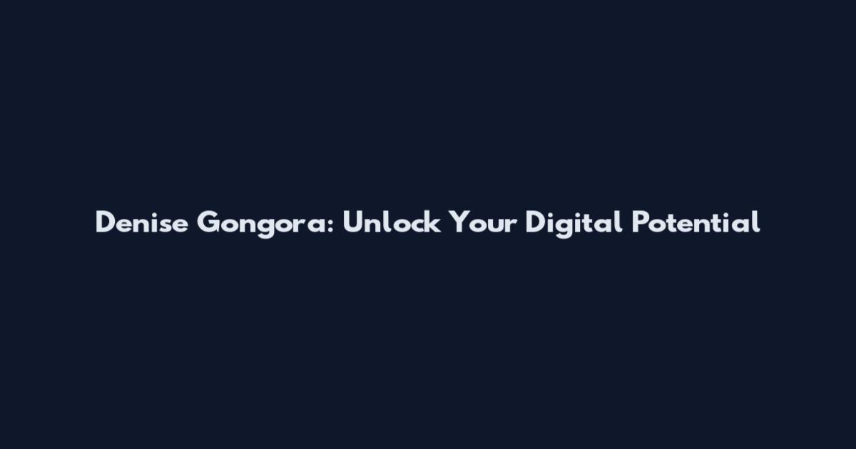 Denise Gongora: Unlock Your Digital Potential