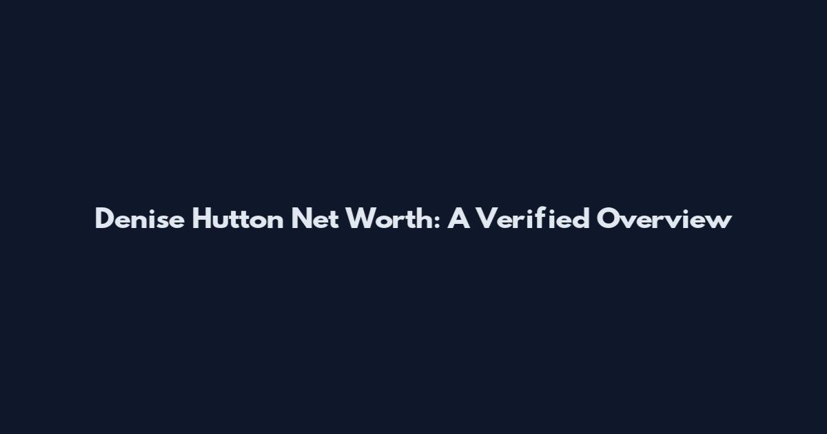 Denise Hutton Net Worth: A Verified Overview