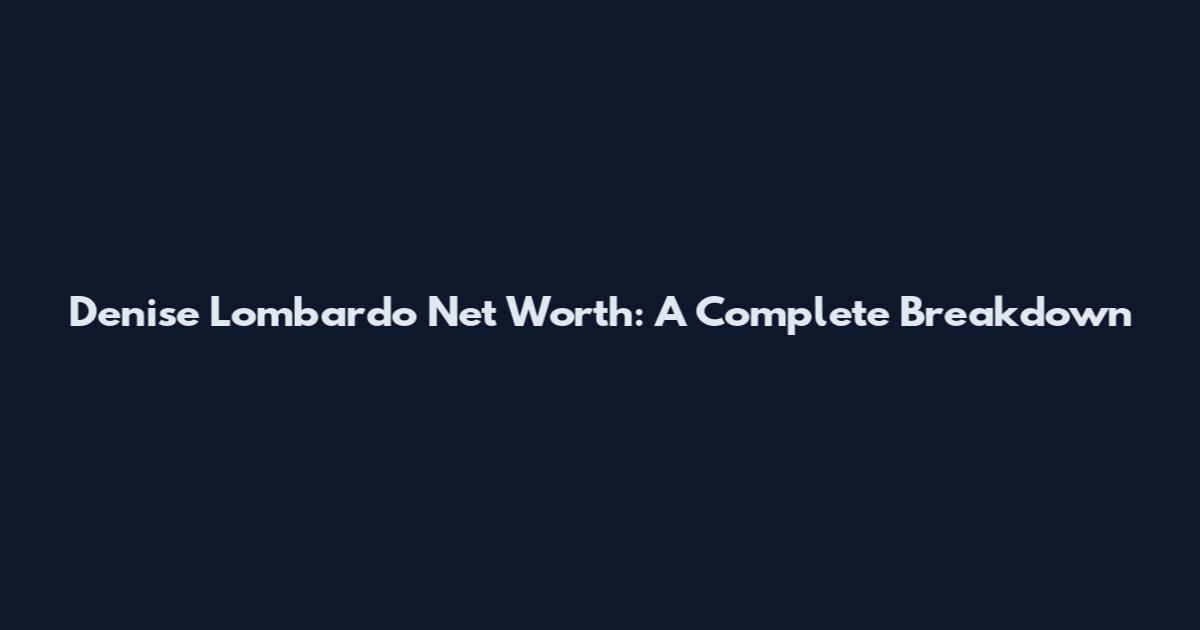 Denise Lombardo Net Worth: A Complete Breakdown
