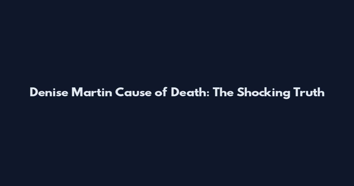 Denise Martin Cause of Death: The Shocking Truth