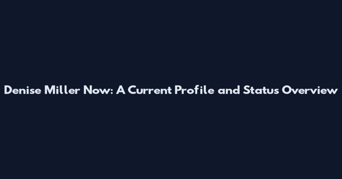 Denise Miller Now: A Current Profile and Status Overview