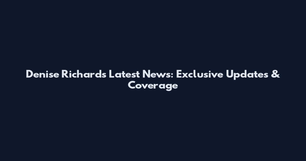 Denise Richards Latest News: Exclusive Updates & Coverage