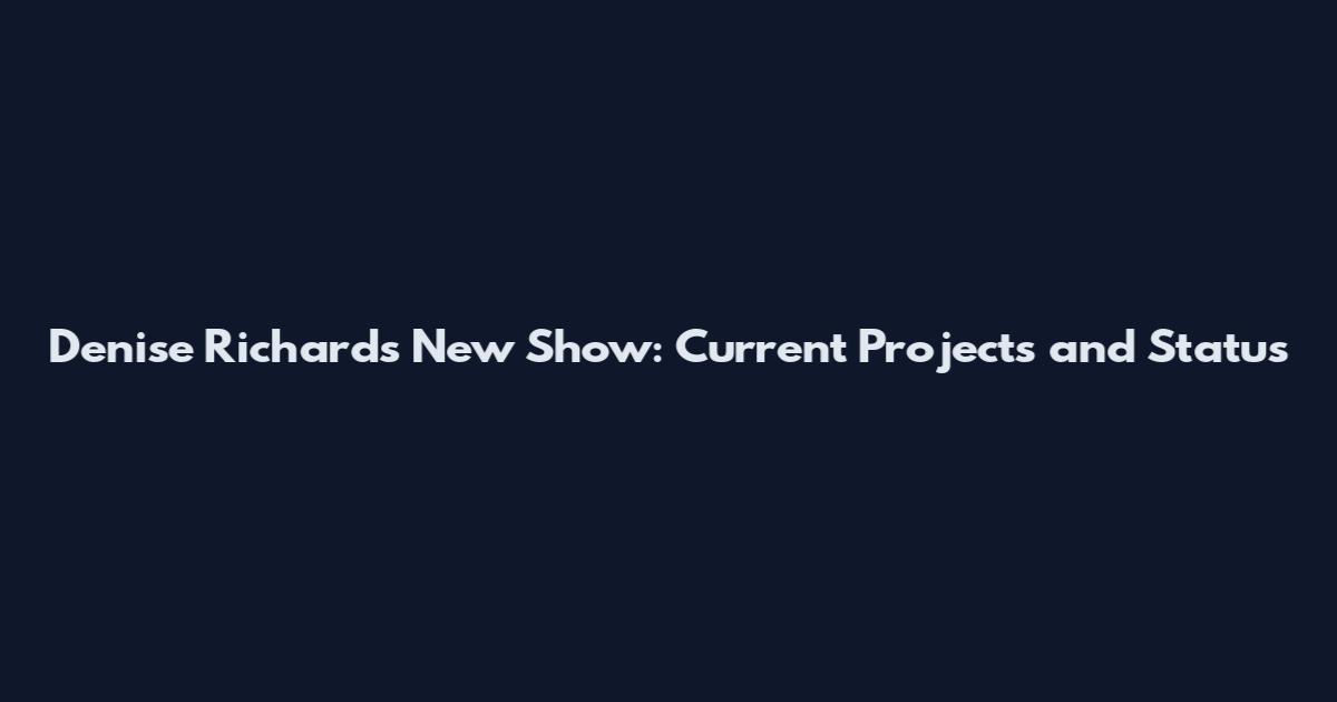 Denise Richards New Show: Current Projects and Status