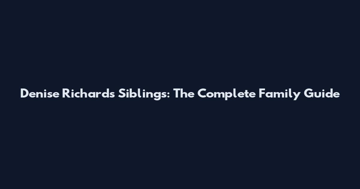 Denise Richards Siblings: The Complete Family Guide