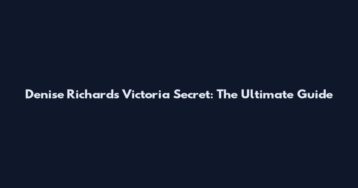 Denise Richards Victoria Secret: The Ultimate Guide