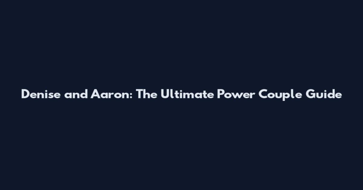 Denise and Aaron: The Ultimate Power Couple Guide