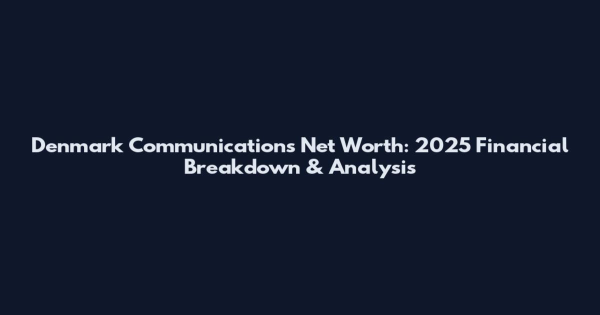 Denmark Communications Net Worth: 2025 Financial Breakdown & Analysis