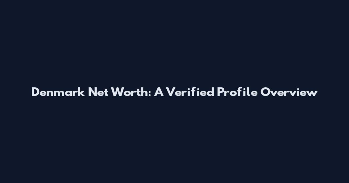 Denmark Net Worth: A Verified Profile Overview