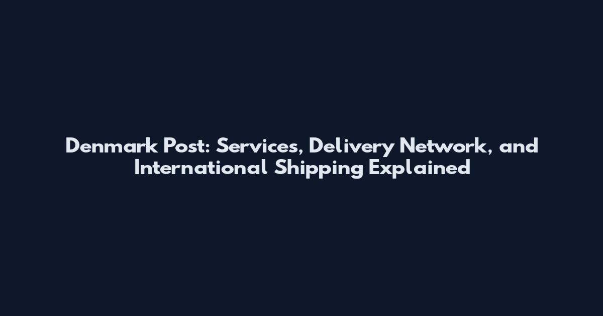 Denmark Post: Services, Delivery Network, and International Shipping Explained