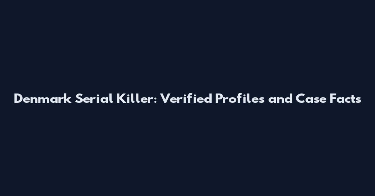 Denmark Serial Killer: Verified Profiles and Case Facts