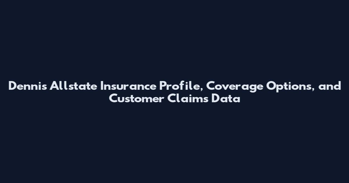 Dennis Allstate Insurance Profile, Coverage Options, and Customer Claims Data