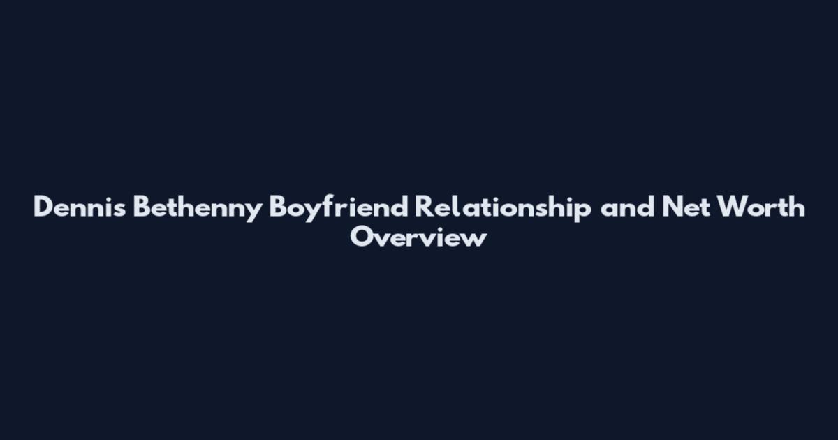 Dennis Bethenny Boyfriend Relationship and Net Worth Overview
