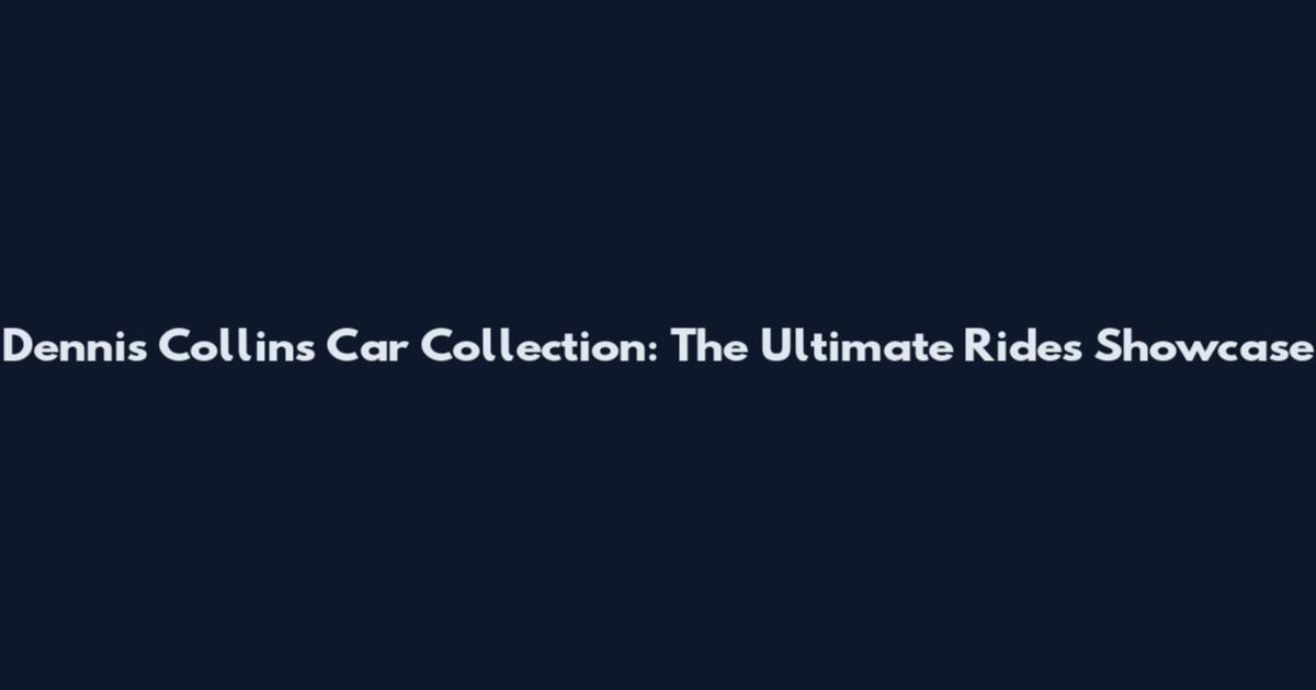 Dennis Collins Car Collection: The Ultimate Rides Showcase