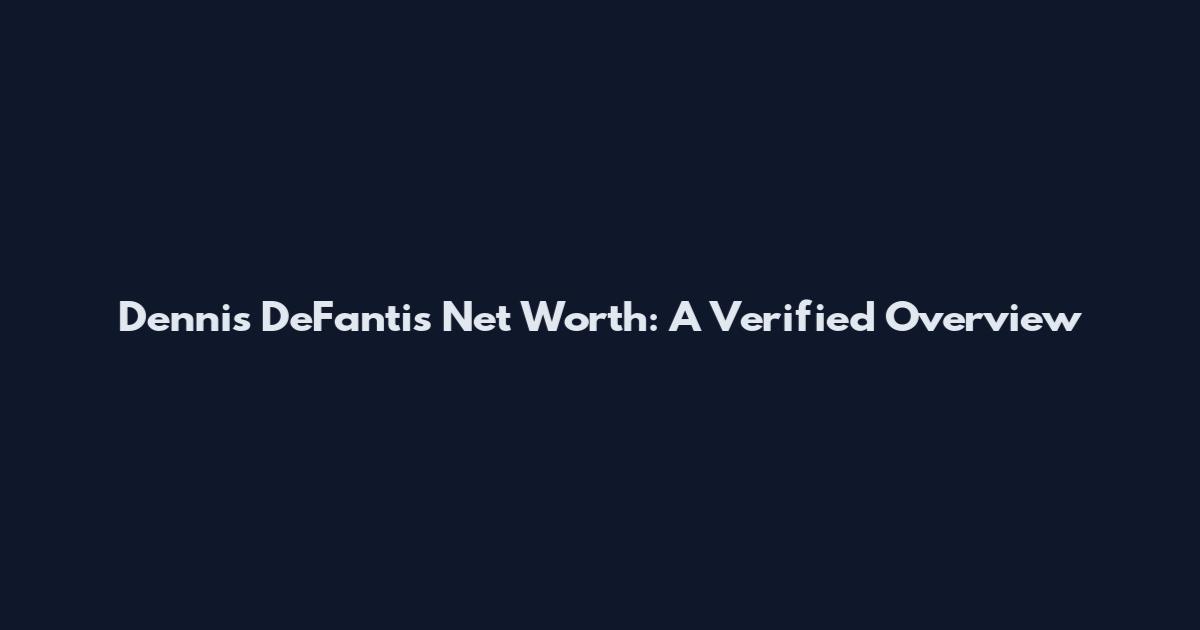 Dennis DeFantis Net Worth: A Verified Overview
