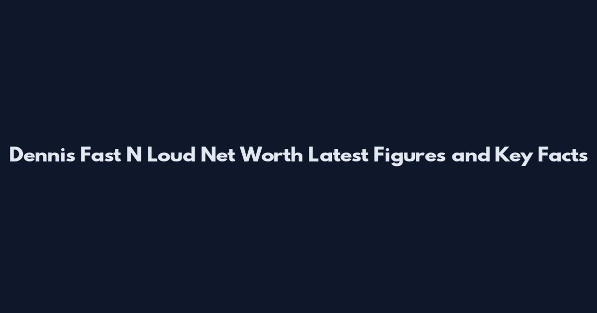 Dennis Fast N Loud Net Worth Latest Figures and Key Facts