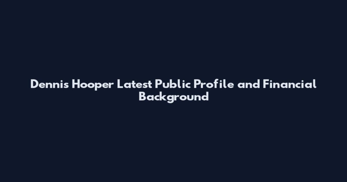 Dennis Hooper Latest Public Profile and Financial Background