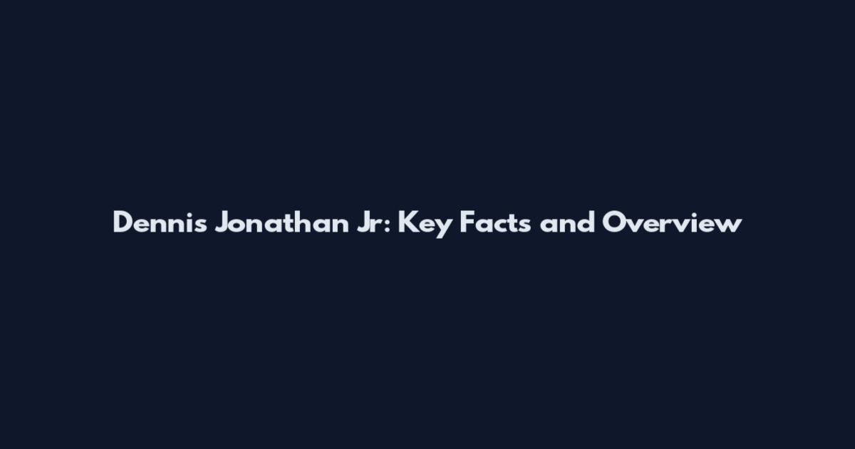 Dennis Jonathan Jr: Key Facts and Overview