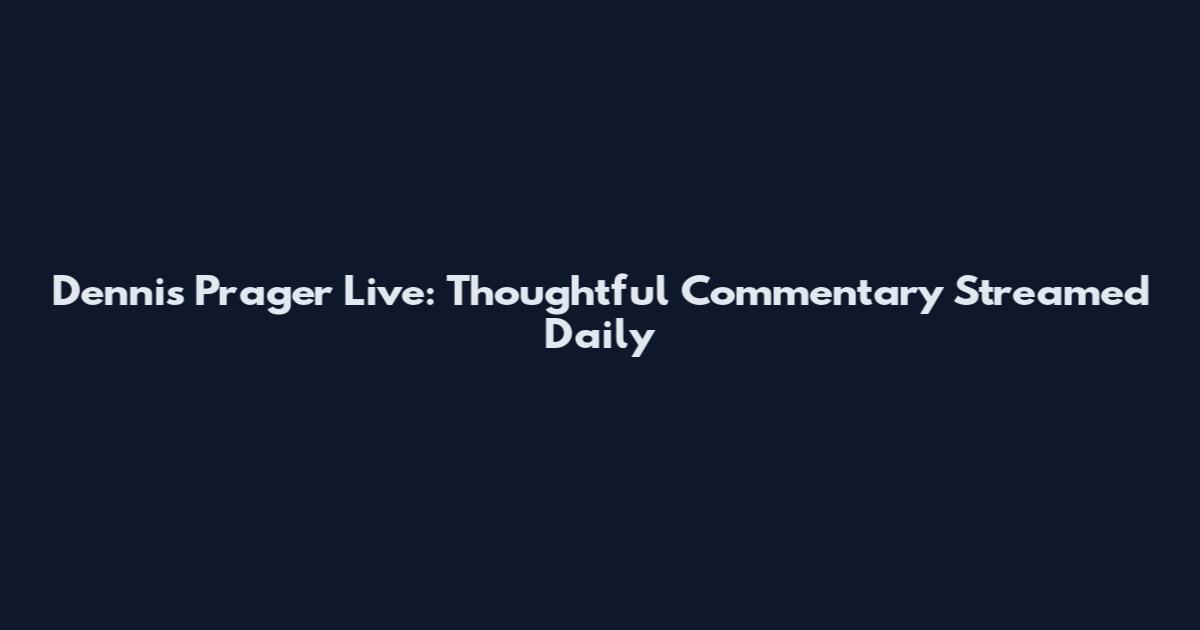 Dennis Prager Live: Thoughtful Commentary Streamed Daily