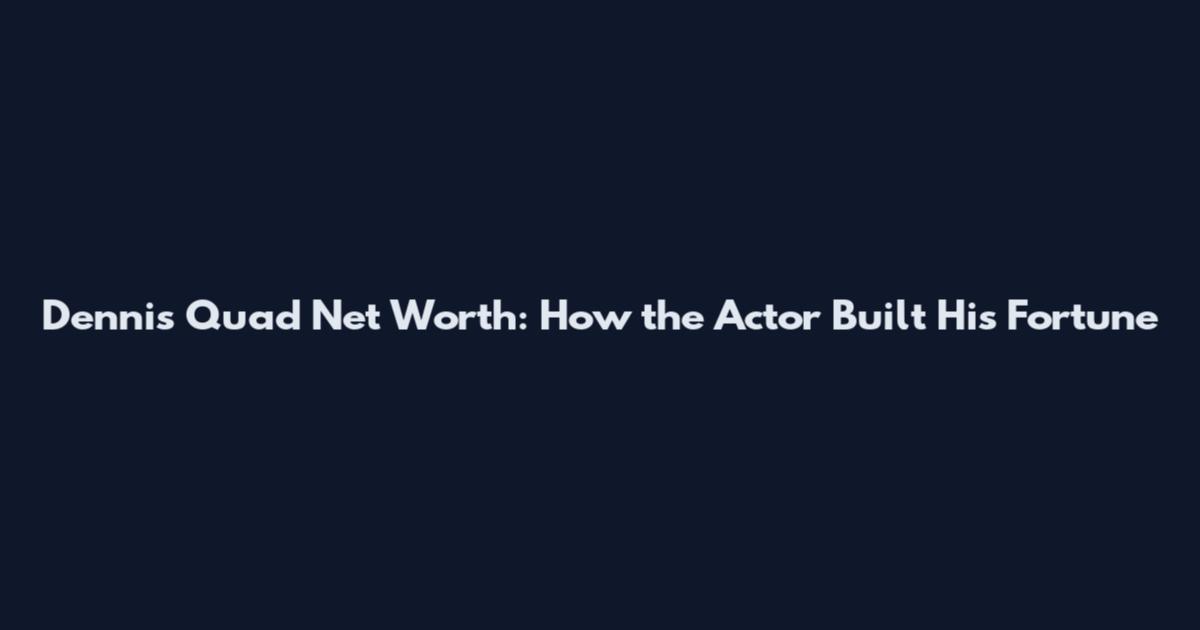 Dennis Quad Net Worth: How the Actor Built His Fortune