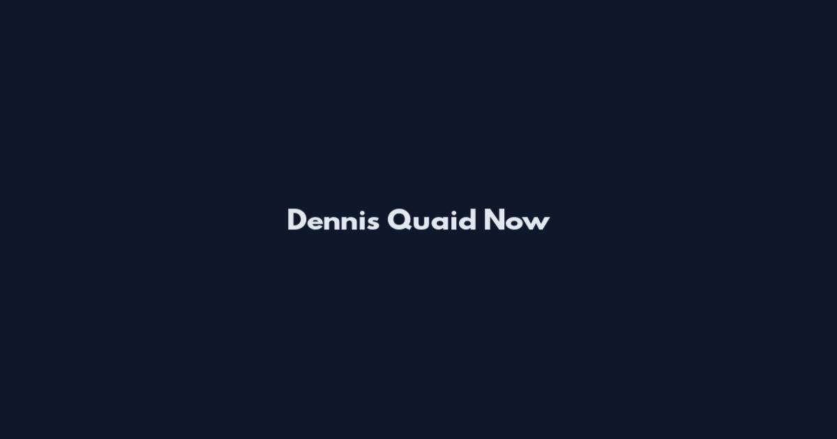 Dennis Quaid Now