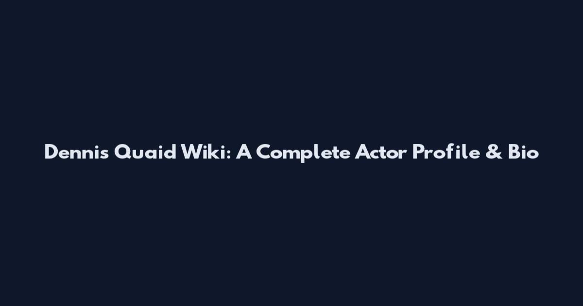 Dennis Quaid Wiki: A Complete Actor Profile & Bio