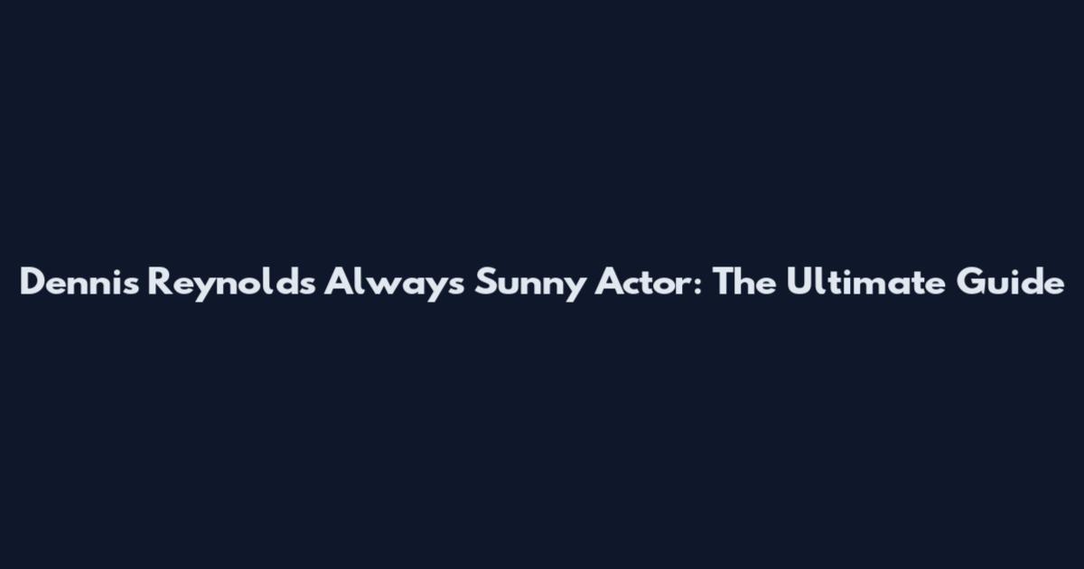 Dennis Reynolds Always Sunny Actor: The Ultimate Guide