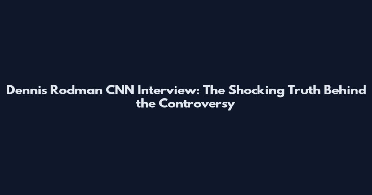 Dennis Rodman CNN Interview: The Shocking Truth Behind the Controversy