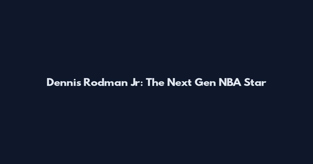 Dennis Rodman Jr: The Next Gen NBA Star