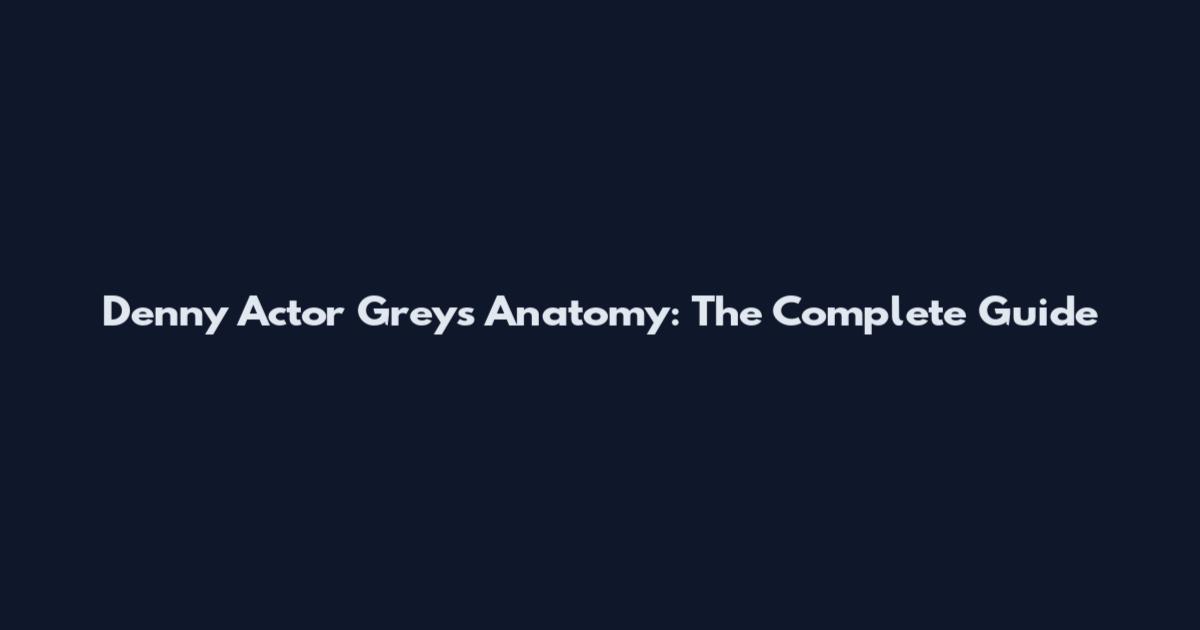 Denny Actor Grey's Anatomy: The Complete Guide