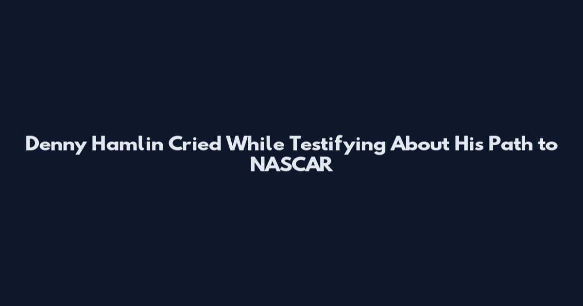 Denny Hamlin Cried While Testifying About His Path to NASCAR