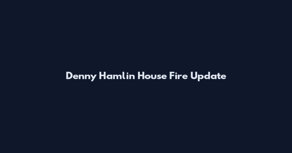 Denny Hamlin House Fire Update