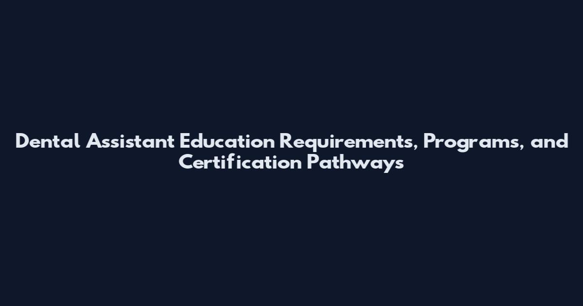 Dental Assistant Education Requirements, Programs, and Certification Pathways