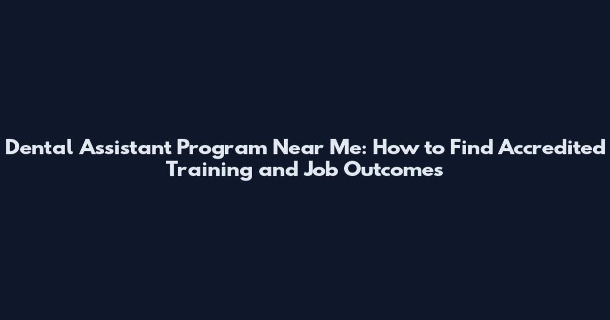 Dental Assistant Program Near Me: How to Find Accredited Training and Job Outcomes