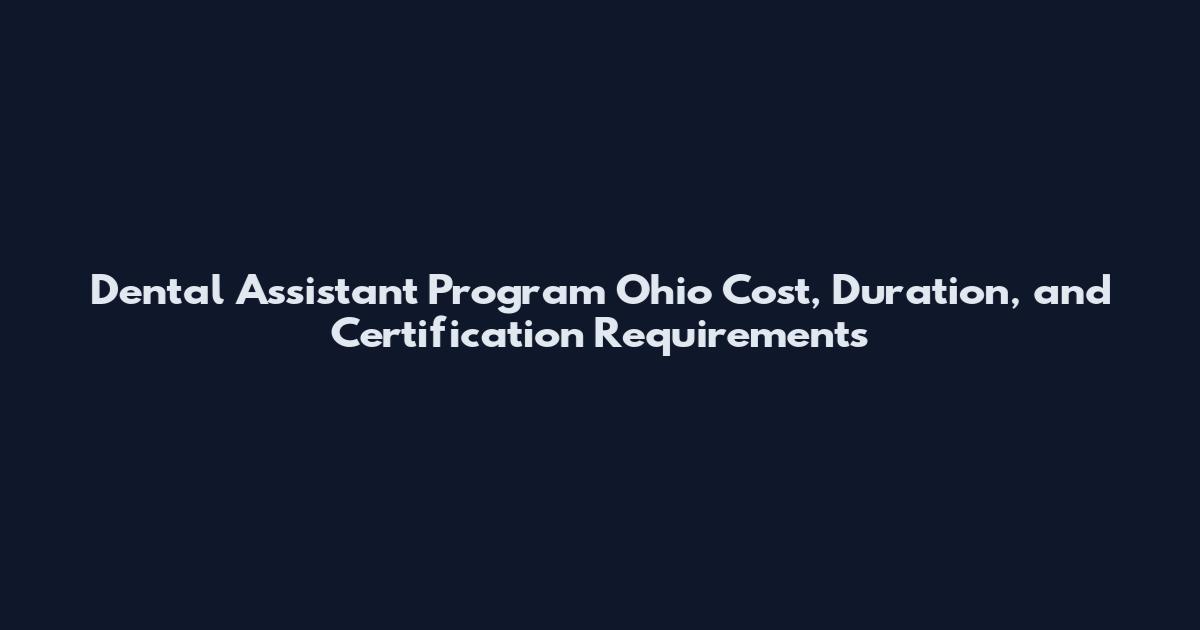 Dental Assistant Program Ohio Cost, Duration, and Certification Requirements