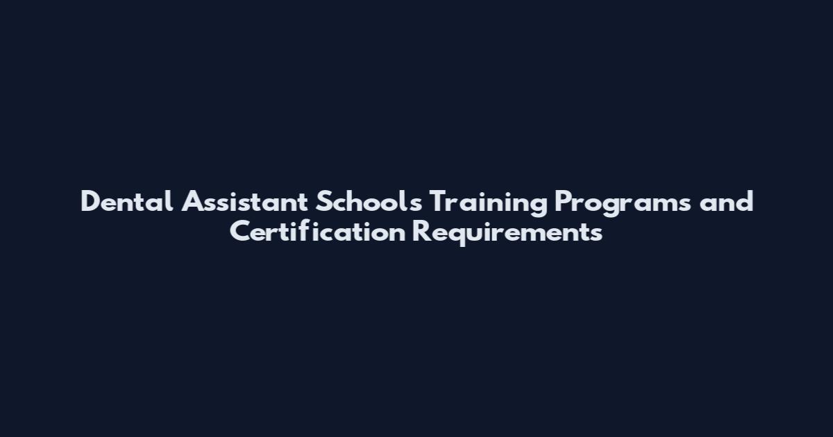 Dental Assistant Schools Training Programs and Certification Requirements