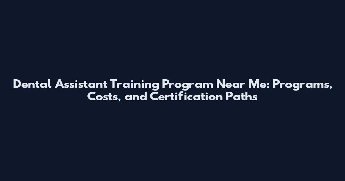 Dental Assistant Training Program Near Me: Programs, Costs, and Certification Paths