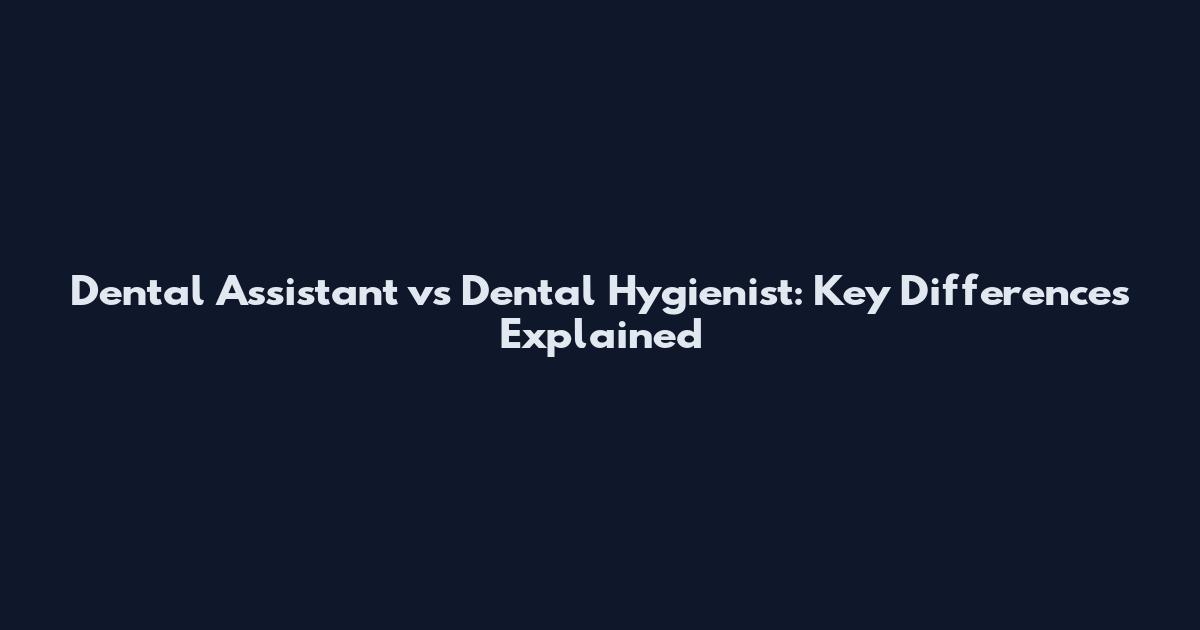 Dental Assistant vs Dental Hygienist: Key Differences Explained