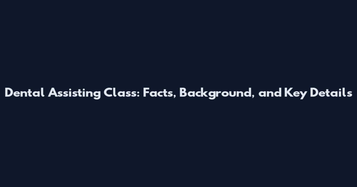 Dental Assisting Class: Facts, Background, and Key Details