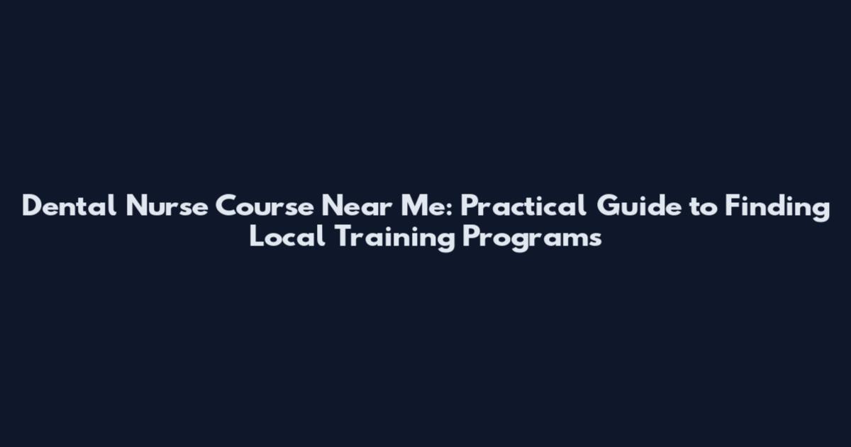 Dental Nurse Course Near Me: Practical Guide to Finding Local Training Programs