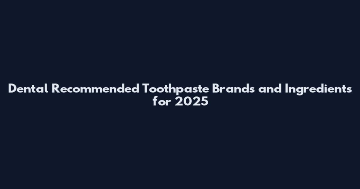 Dental Recommended Toothpaste Brands and Ingredients for 2025