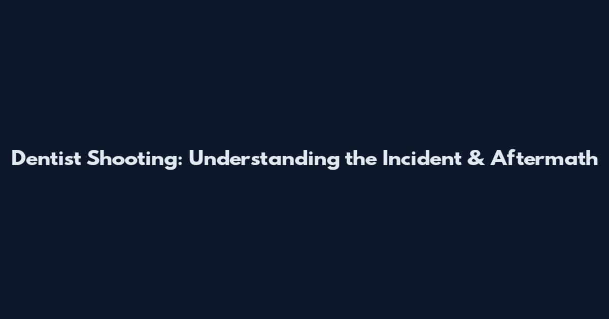 Dentist Shooting: Understanding the Incident & Aftermath