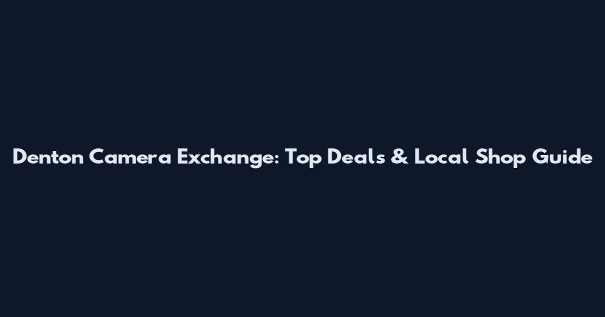 Denton Camera Exchange: Top Deals & Local Shop Guide