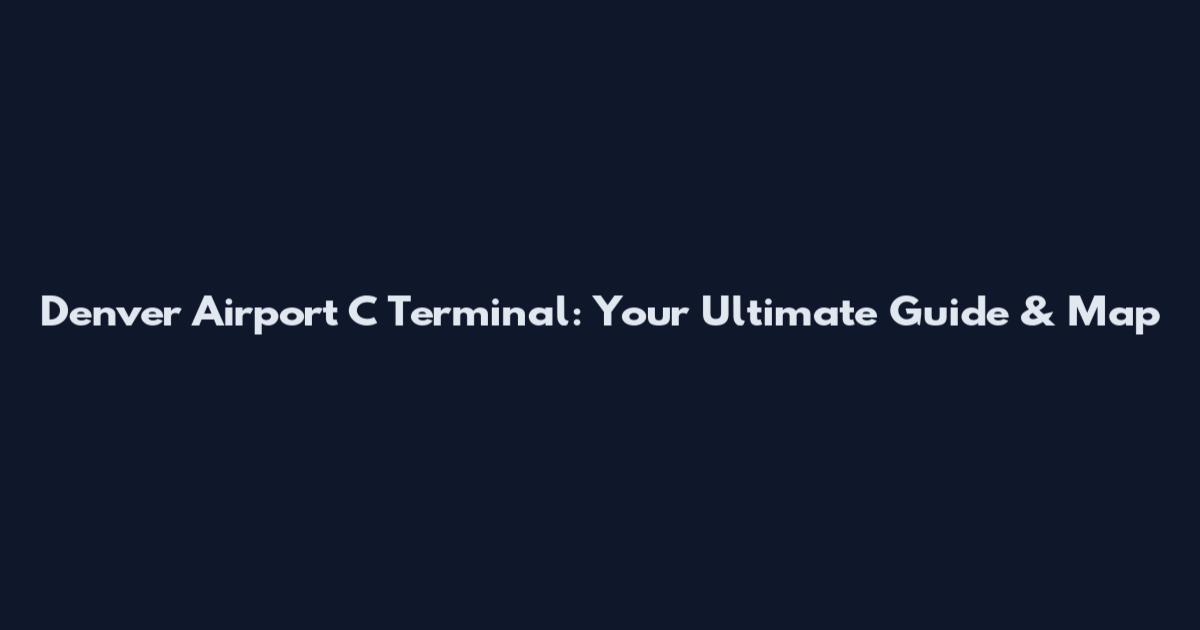 Denver Airport C Terminal: Your Ultimate Guide & Map