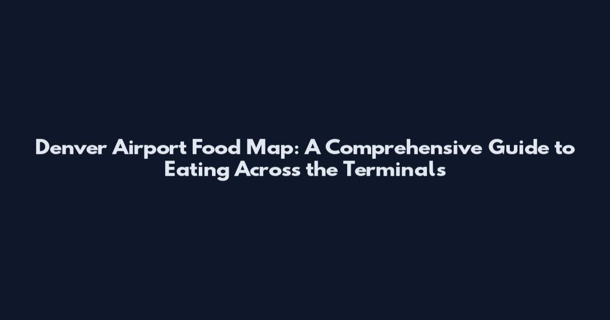 Denver Airport Food Map: A Comprehensive Guide to Eating Across the Terminals